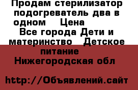 Продам стерилизатор-подогреватель два в одном. › Цена ­ 1 400 - Все города Дети и материнство » Детское питание   . Нижегородская обл.